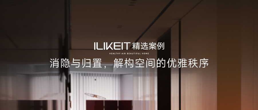 ILIKEIT精選案例 | 消隱與歸置，解構(gòu)空間的優(yōu)雅秩序